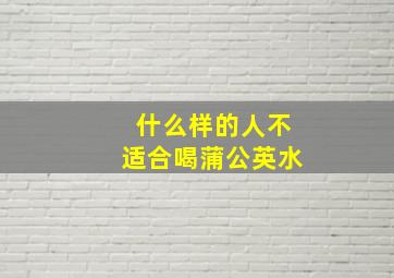 什么样的人不适合喝蒲公英水