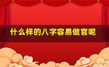 什么样的八字容易做官呢