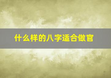 什么样的八字适合做官