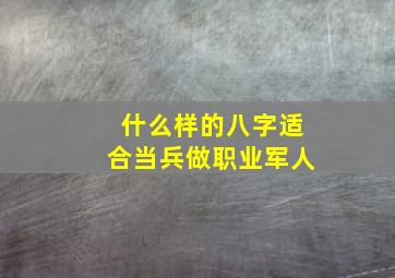 什么样的八字适合当兵做职业军人