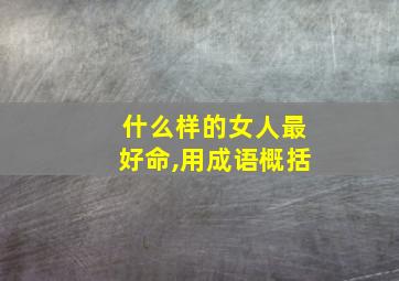 什么样的女人最好命,用成语概括