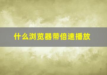 什么浏览器带倍速播放