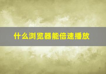 什么浏览器能倍速播放