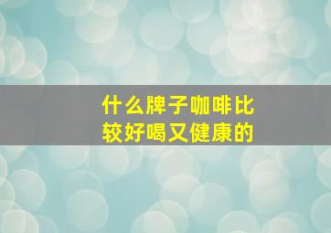 什么牌子咖啡比较好喝又健康的