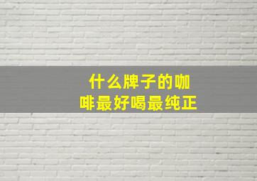 什么牌子的咖啡最好喝最纯正