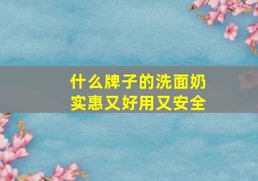 什么牌子的洗面奶实惠又好用又安全