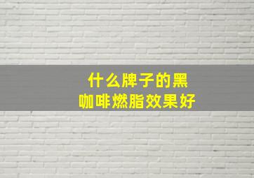 什么牌子的黑咖啡燃脂效果好