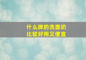 什么牌的洗面奶比较好用又便宜