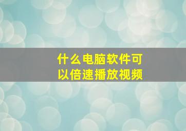 什么电脑软件可以倍速播放视频