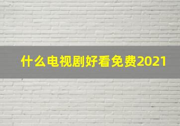 什么电视剧好看免费2021