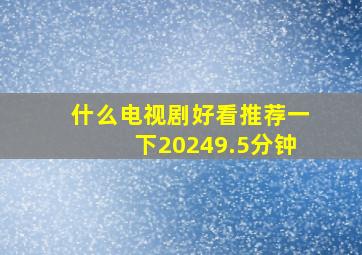 什么电视剧好看推荐一下20249.5分钟