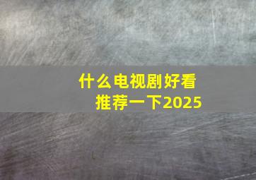 什么电视剧好看推荐一下2025