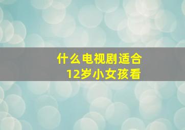 什么电视剧适合12岁小女孩看