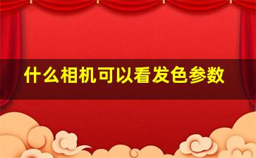 什么相机可以看发色参数