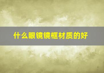 什么眼镜镜框材质的好