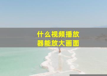 什么视频播放器能放大画面