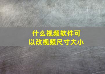 什么视频软件可以改视频尺寸大小