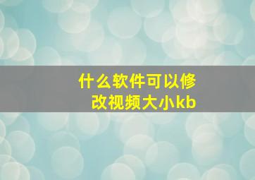 什么软件可以修改视频大小kb