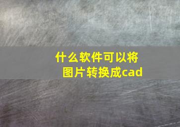 什么软件可以将图片转换成cad