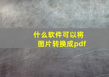 什么软件可以将图片转换成pdf