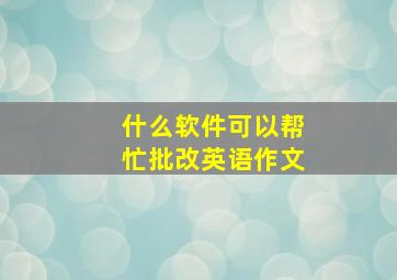 什么软件可以帮忙批改英语作文