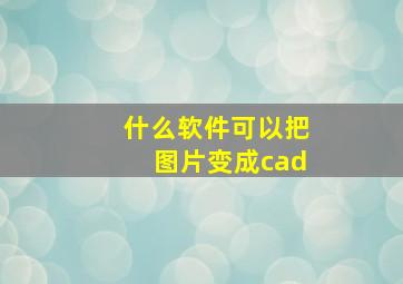 什么软件可以把图片变成cad