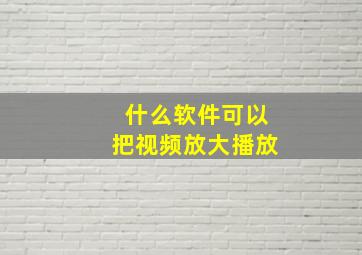 什么软件可以把视频放大播放