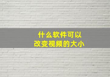 什么软件可以改变视频的大小