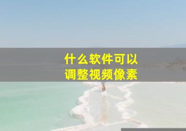 什么软件可以调整视频像素