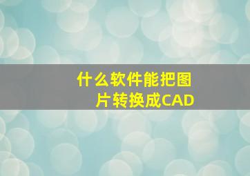 什么软件能把图片转换成CAD