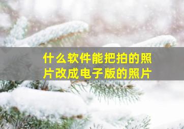 什么软件能把拍的照片改成电子版的照片