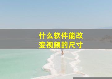 什么软件能改变视频的尺寸