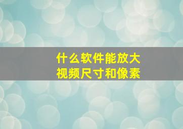 什么软件能放大视频尺寸和像素