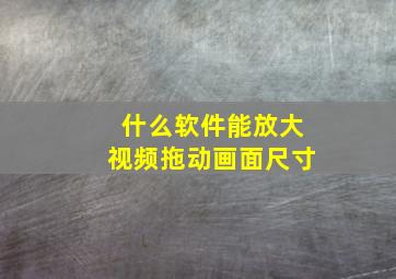 什么软件能放大视频拖动画面尺寸