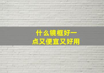 什么镜框好一点又便宜又好用