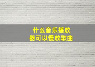 什么音乐播放器可以慢放歌曲