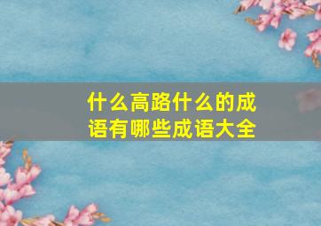 什么高路什么的成语有哪些成语大全