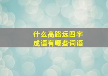 什么高路远四字成语有哪些词语