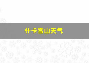 什卡雪山天气