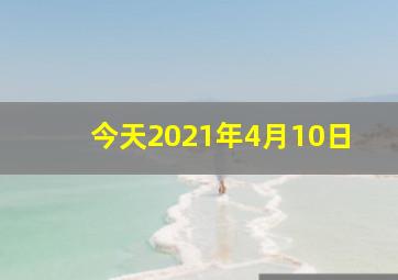 今天2021年4月10日