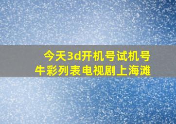 今天3d开机号试机号牛彩列表电视剧上海滩