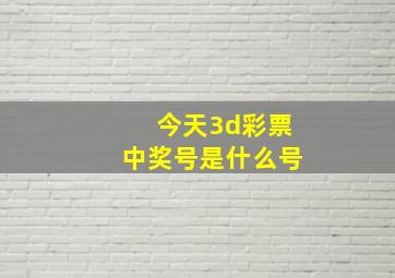 今天3d彩票中奖号是什么号