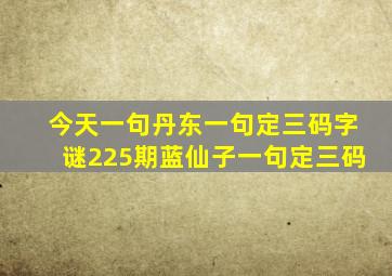 今天一句丹东一句定三码字谜225期蓝仙子一句定三码