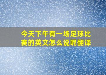 今天下午有一场足球比赛的英文怎么说呢翻译