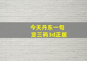 今天丹东一句定三码3d正版