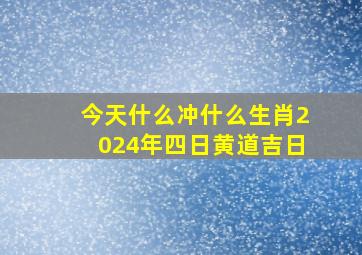 今天什么冲什么生肖2024年四日黄道吉日