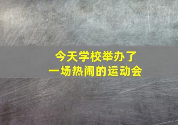 今天学校举办了一场热闹的运动会