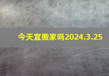 今天宜搬家吗2024.3.25