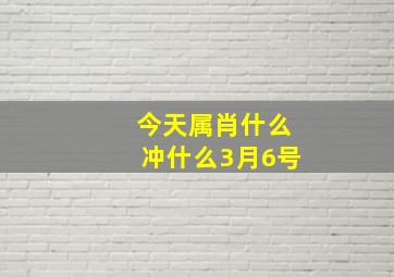 今天属肖什么冲什么3月6号