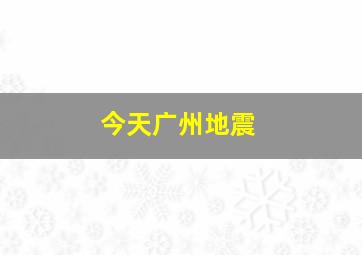 今天广州地震